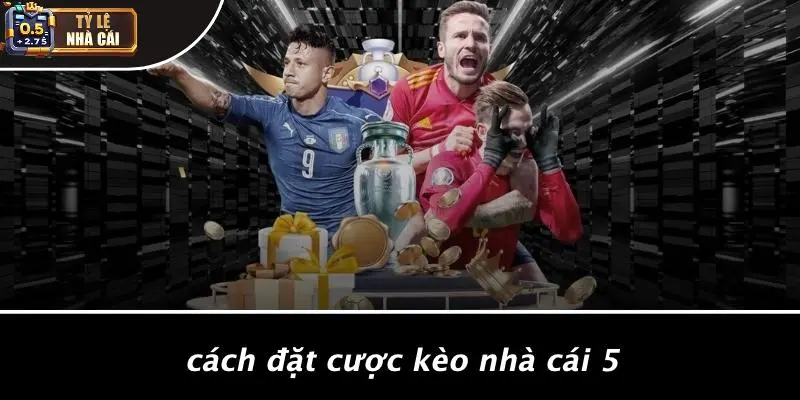 Cách Đặt Cược Kèo Nhà Cái 5