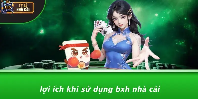Lợi Ích Khi Sử Dụng BXH Nhà Cái