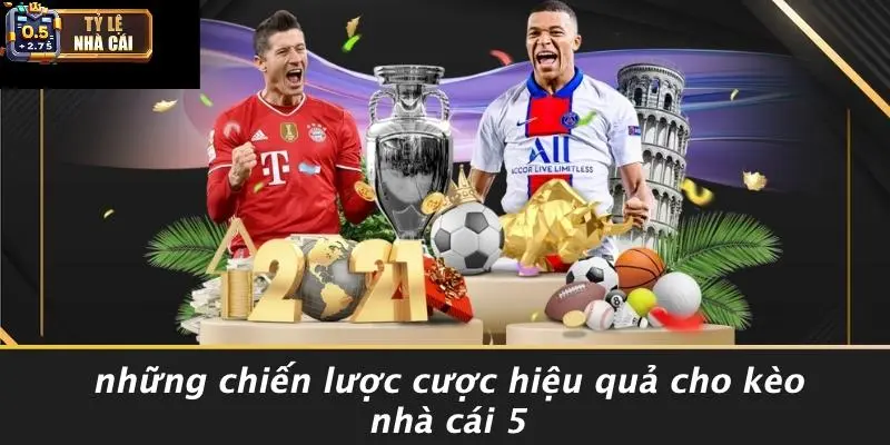 Những Chiến Lược Cược Hiệu Quả Cho Kèo Nhà Cái 5