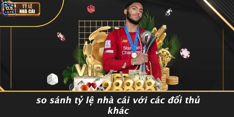 So Sánh Tỷ Lệ Nhà Cái Với Các Đối Thủ Khác