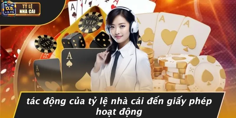 Tác Động Của Tỷ Lệ Nhà Cái Đến Giấy Phép Hoạt Động