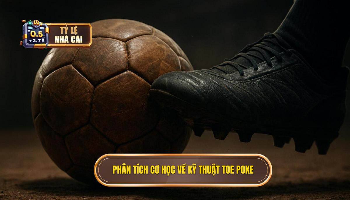 Phân Tích Cơ Học_ Tại Sao Toe Poke Lại Mạnh Mẽ Đến Vậy_