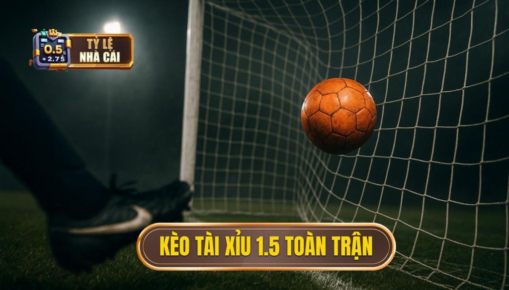 Kèo tài xỉu 1.5 toàn trận