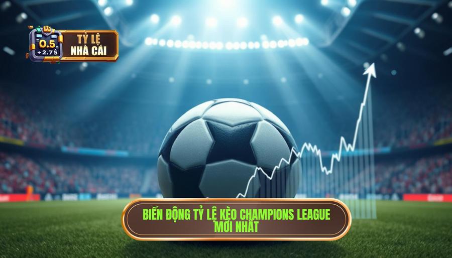 Phân tích biến động Tỷ lệ nhà cái Champions League mới nhất Phân tích biến động Tỷ lệ nhà cái Champions League mới nhất
